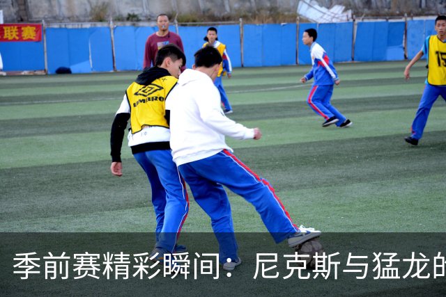 季前赛精彩瞬间：尼克斯与猛龙的篮球大SHOW！